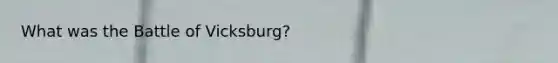 What was the Battle of Vicksburg?