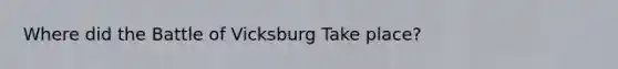 Where did the Battle of Vicksburg Take place?