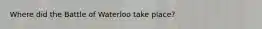 Where did the Battle of Waterloo take place?