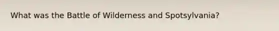 What was the Battle of Wilderness and Spotsylvania?