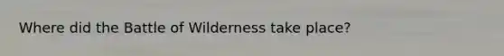Where did the Battle of Wilderness take place?