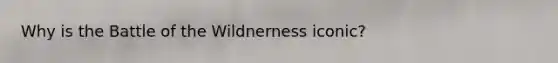 Why is the Battle of the Wildnerness iconic?