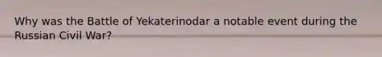 Why was the Battle of Yekaterinodar a notable event during the Russian Civil War?