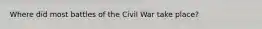 Where did most battles of the Civil War take place?