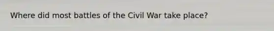 Where did most battles of the Civil War take place?