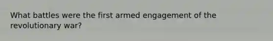 What battles were the first armed engagement of the revolutionary war?