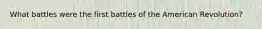 What battles were the first battles of the American Revolution?