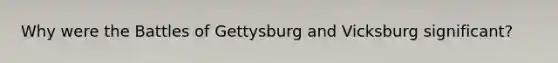 Why were the Battles of Gettysburg and Vicksburg significant?