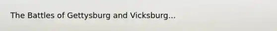 The Battles of Gettysburg and Vicksburg...