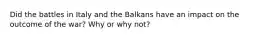 Did the battles in Italy and the Balkans have an impact on the outcome of the war? Why or why not?