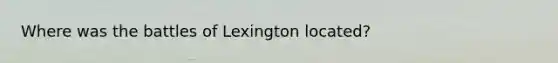 Where was the battles of Lexington located?