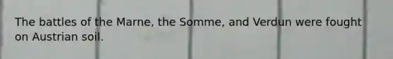 The battles of the Marne, the Somme, and Verdun were fought on Austrian soil.