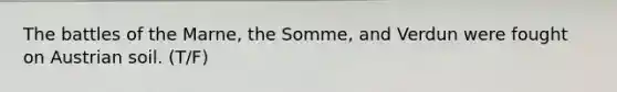 The battles of the Marne, the Somme, and Verdun were fought on Austrian soil. (T/F)