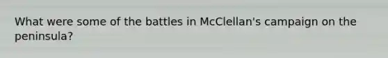 What were some of the battles in McClellan's campaign on the peninsula?