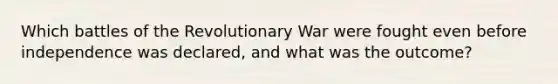 Which battles of the Revolutionary War were fought even before independence was declared, and what was the outcome?