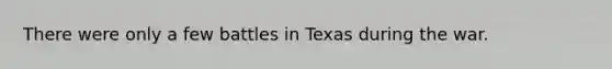 There were only a few battles in Texas during the war.