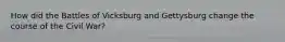 How did the Battles of Vicksburg and Gettysburg change the course of the Civil War?