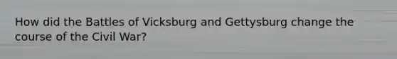 How did the Battles of Vicksburg and Gettysburg change the course of the Civil War?