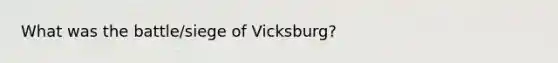 What was the battle/siege of Vicksburg?