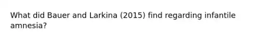 What did Bauer and Larkina (2015) find regarding infantile amnesia?