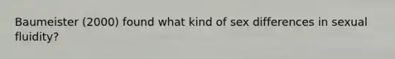 Baumeister (2000) found what kind of sex differences in sexual fluidity?
