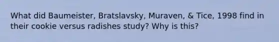 What did Baumeister, Bratslavsky, Muraven, & Tice, 1998 find in their cookie versus radishes study? Why is this?