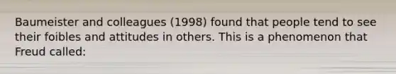 Baumeister and colleagues (1998) found that people tend to see their foibles and attitudes in others. This is a phenomenon that Freud called: