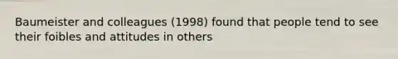 Baumeister and colleagues (1998) found that people tend to see their foibles and attitudes in others