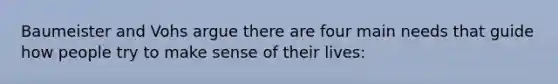 Baumeister and Vohs argue there are four main needs that guide how people try to make sense of their lives: