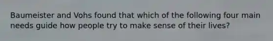 Baumeister and Vohs found that which of the following four main needs guide how people try to make sense of their lives?