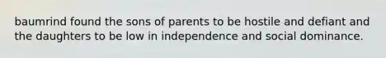 baumrind found the sons of parents to be hostile and defiant and the daughters to be low in independence and social dominance.