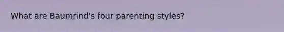 What are Baumrind's four parenting styles?