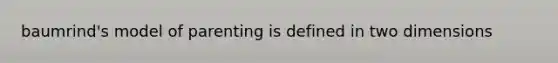 baumrind's model of parenting is defined in two dimensions