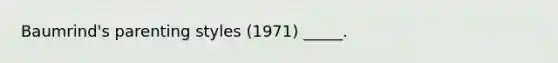 Baumrind's parenting styles (1971) _____.