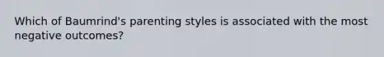 Which of Baumrind's parenting styles is associated with the most negative outcomes?