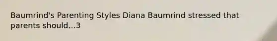 Baumrind's Parenting Styles Diana Baumrind stressed that parents should...3