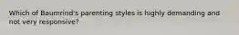 Which of Baumrind's parenting styles is highly demanding and not very responsive?