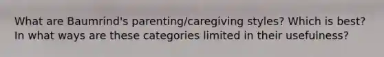 What are Baumrind's parenting/caregiving styles? Which is best? In what ways are these categories limited in their usefulness?