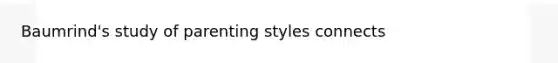 Baumrind's study of parenting styles connects