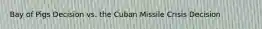 Bay of Pigs Decision vs. the Cuban Missile Crisis Decision