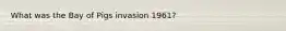What was the Bay of Pigs invasion 1961?