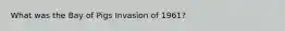 What was the Bay of Pigs Invasion of 1961?