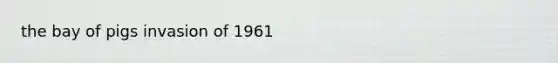 the bay of pigs invasion of 1961