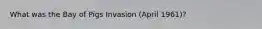What was the Bay of Pigs Invasion (April 1961)?