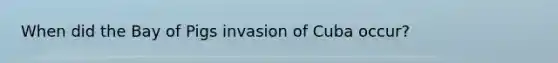 When did the Bay of Pigs invasion of Cuba occur?
