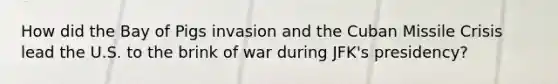 How did the Bay of Pigs invasion and the Cuban Missile Crisis lead the U.S. to the brink of war during JFK's presidency?