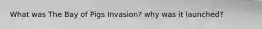 What was The Bay of Pigs Invasion? why was it launched?