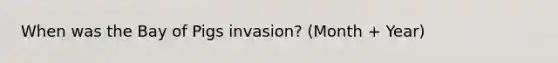 When was the Bay of Pigs invasion? (Month + Year)