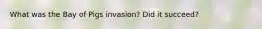 What was the Bay of Pigs invasion? Did it succeed?