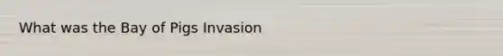 What was the Bay of Pigs Invasion